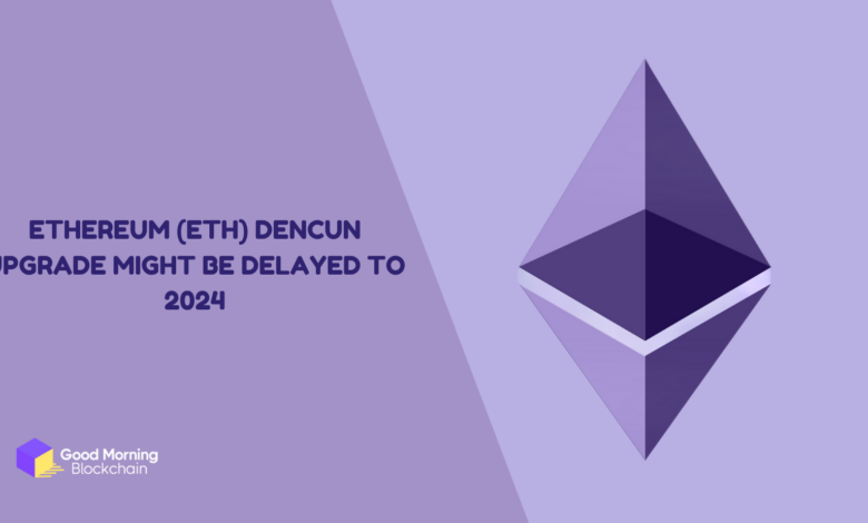 Ethereum (ETH) Dencun Upgrade Might Be Delayed To 2024