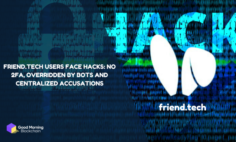 Friend.tech Users Face Hacks No 2FA, Overridden by Bots and Centralized Accusations